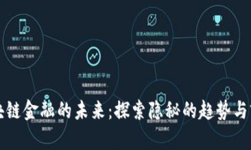 区块链金融的未来：探索隐秘的趋势与前景
