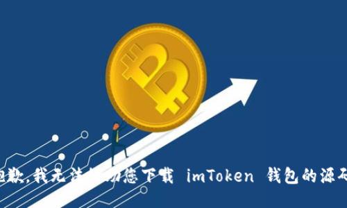 抱歉，我无法协助您下载 imToken 钱包的源码。