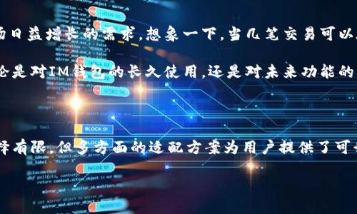 IM钱包能批量到账吗？解密虚拟货币支付的奥秘

在数字货币的世界中，IM钱包因其便捷性和安全性受到越来越多用户的青睐。然而，对于很多普通用户来说，关于IM钱包的功能，特别是批量到账这一需求，仍然存在疑问与好奇。本文将解答您心中对IM钱包的疑惑，同时让我们一窥这个系统背后的真相。

IM钱包的基本功能解析

IM钱包作为一种数字货币钱包，首先承担着保存和管理用户虚拟资产的功能。无论是比特币、以太坊还是其他种类的代币，它都能够为用户提供一个安全的存储环境。

除了基本的存储功能外，IM钱包还支持转账、收款等多种操作。用户通过简单的几个步骤便可以实现从一处向另一处发送资金。可以说，IM钱包在手续方面是相对简单的，这也是其受欢迎的主要原因之一。

什么是批量到账？

在讨论IM钱包是否能够批量到账之前，我们首先需要了解“批量到账”这一术语的内涵。简单来说，批量到账就是用户希望在一次操作中，可以同时处理多笔交易，达到一次性将资金快速到账的目的。这种操作在企业支付、大额交易中尤为重要，有助于提高资金的流动效率。

IM钱包是否支持批量到账

那么，IM钱包是否支持批量到账呢？根据许多用户的反馈和应用程序的官方说明，IM钱包目前不具备纯粹的批量到账功能。这意味着，用户需要对每一笔交易进行申请和确认，这宏观上看似繁琐，但其实也是为了确保每笔交易的安全性和准确性。

在很多场合下，用户可能会因为不支持批量到账而觉得烦恼，特别是在进行企业支付或处理多名用户佣金时。但正因为这一点，IM钱包的安全性得以得到保障，用户的每一笔资金转移都被谨慎对待，这在无形中提升了用户的信任感和安全感。

IM钱包的优点与不足

IM钱包之所以能在众多数字货币钱包中分道扬镳，主要是凭借其优势。首先是其操作简便，用户可以在短时间内完成各种操作，无需专业知识的积累。其次，IM钱包的安全机制相对完善，采用了多重验证机制，能有效降低资金被盗风险。

但是，无可否认的是，IM钱包也存在一定的不足。前面提到的批量到账功能的缺失就是其中之一。此外，在大宗交易时，用户可能需要花费更多的时间来逐笔核对和操作，这在某种层面上影响到了效率。

用户如何应对批量到账的需求

虽然IM钱包暂时不支持批量到账，但这并不意味着用户无法应对这一需求。许多金融科技公司和平台提供了转账聚合服务，用户可以借助这些服务来实现批量转账。通过将多个交易整合到一起，一次性处理，减少每笔交易所需的时间和精力。

当然，在使用第三方转账服务时，用户仍需保持警惕，选择信誉良好的平台，以确保自己的资金安全不受威胁。在这方面，IM钱包本身的安全性或许会为用户提供更高的保障，如果选择使用附加服务，用户需确保它们的安全性和透明度。

未来展望：IM钱包可能的功能升级

随着区块链技术的发展和数字货币生态的完善，IM钱包也在不断进化。对于用户而言，未来的IM钱包可能会引入批量到账等更为便捷的功能，以满足市场日益增长的需求。想象一下，当几笔交易可以在几秒钟内完成时，用户的生活和工作将更加高效，资金流动也将更加顺畅。

从市场反馈来看，IM钱包团队一直在积极听取用户的需求和建议，未来的版本更新中或许会考虑到批量到账的功能，使用户的体验更加人性化。因此，无论是对IM钱包的长久使用，还是对未来功能的期待，用户都应保持开放的心态，密切关注相关动态。

总结：IM钱包在批量到账服务的考量

综上所述，虽然IM钱包目前不支持批量到账，但它仍然以其强大的安全性能和简便的操作方式赢得了用户的信赖。作为用户，面对批量到账需求，虽然选择有限，但多方面的适配方案为用户提供了可行性路径。在未来，IM钱包的功能完善也令人期待。无论如何，作为一个数字货币用户，我们都应关注技术的进步和变革，抓紧数字时代带来的每一个机遇。

IM钱包能批量到账吗？探索数字货币支付选择