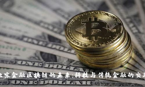 探索北京金融区块链的未来：科技与传统金融的交融之路