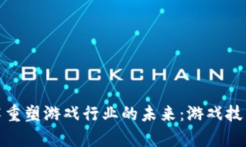 如何利用区块链技术重塑游戏行业的未来：游戏技术有限公司的新机遇