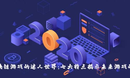 探索区块链游戏的迷人世界：七大特点揭示未来游戏的新趋势