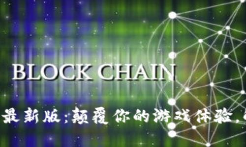 区块链小游戏最新版：颠覆你的游戏体验，解锁无限可能！