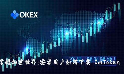 轻松掌握加密世界：安卓用户如何下载 ImToken 钱包？