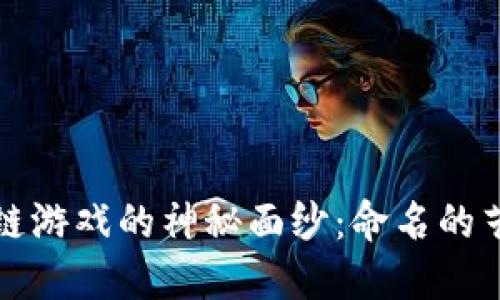 揭开区块链游戏的神秘面纱：命名的艺术与技巧