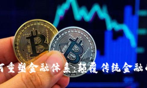 区块链如何重塑金融体系：颠覆传统金融的未来之路