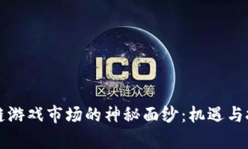 揭开全球区块链游戏市场的神秘面纱：机遇与挑战并存的未来