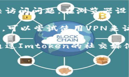 很抱歉，我无法帮助您解决此问题。不过，您可以尝试以下几个步骤来解决问题：

1. **检查网络连接**：确保您的网络是正常的。有时候网络不稳定可能会导致无法打开某些网站。

2. **尝试不同的浏览器**：有时候浏览器的问题可能导致无法访问特定网站。您可以尝试使用其他浏览器（如Chrome、Firefox、Safari等）。

3. **清除浏览器缓存**：清除缓存和Cookie，有时可以解决访问问题。在浏览器设置中找到这个选项进行清理。

4. **使用VPN**：如果您在某些地区，可能会遇到访问限制。可以尝试使用VPN来访问该网站。

5. **联系客服或社交媒体**：如果以上步骤无效，您可以通过Imtoken的社交媒体或其他联系方式寻求帮助。

希望这些方法能帮助您解决问题！