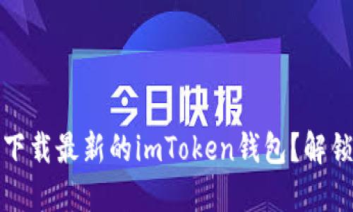 如何安全且轻松地下载最新的imToken钱包？解锁您的数字资产之旅
