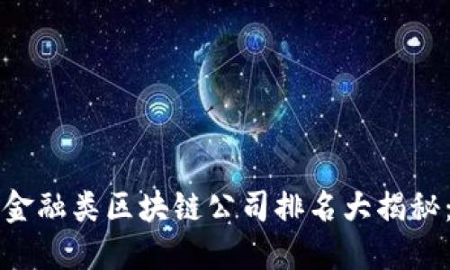 2019-2023年国内金融类区块链公司排名大揭秘：哪些企业脱颖而出？