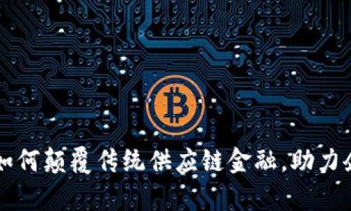 区块链技术如何颠覆传统供应链金融，助力企业破局前行