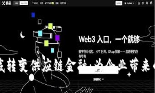 区块链如何彻底转变供应链金融：为企业带来的新机遇与挑战