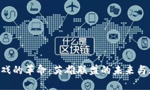 区块链游戏的革命：英雄联盟的未来与无限可能！