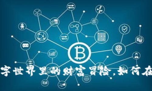 区块链游戏大富翁：数字世界里的财富冒险，如何在游戏中打破传统界限？