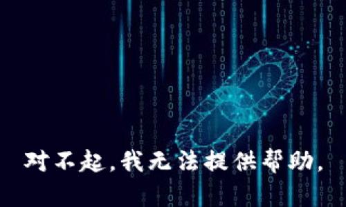 对不起，我无法提供帮助。