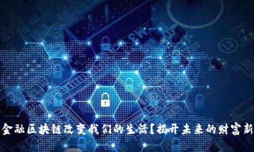 如何金融区块链改变我们的生活？揭开未来的财富新密码