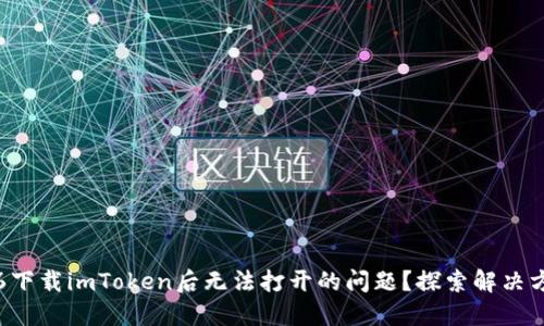 如何解决苹果6下载imToken后无法打开的问题？探索解决方案与使用心得