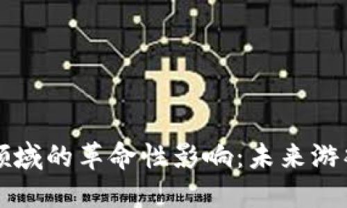 区块链在游戏领域的革命性影响：未来游戏的全新可能性
