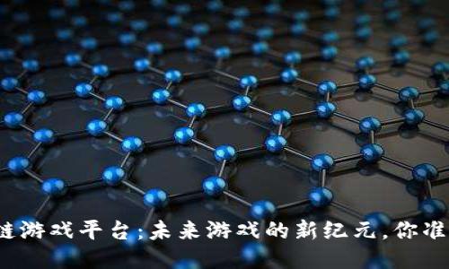 探索区块链游戏平台：未来游戏的新纪元，你准备好了吗？