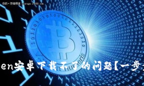  如何解决imToken安卓下载不了的问题？一步步教你轻松应对！