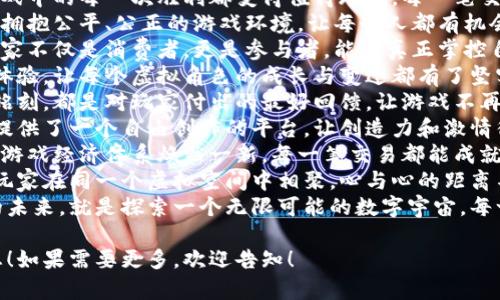 当然可以！这里有一些赞美区块链游戏的句子，您可以根据需要进行调整或使用：

1. **区块链游戏让每一个玩家都能拥有真正的资产，打破了传统游戏内物品的虚拟界限。**
2. **通过区块链技术，游戏中的每一次胜利都变得值得珍藏，每一笔交易都透明可追溯。**
3. **拥抱区块链，意味着拥抱公平、公正的游戏环境，让每个人都有机会赢得属于自己的荣耀。**
4. **在区块链世界中，玩家不仅是消费者，更是参与者，能够真正掌控自己的游戏命运。**
5. **区块链革新了游戏体验，让每个虚拟角色的成长与变迁都有了坚实的数字基础。**
6. **每一块链上数据的铭刻，都是对玩家付出的最好回馈，让游戏不再是单向的消耗。**
7. **区块链游戏为玩家提供了一个自由创作的平台，让创造力和激情得以无尽释放。**
8. **在区块链的支持下，游戏经济体系焕然一新，每一笔交易都能成就新的可能。**
9. **区块链游戏让全球玩家在同一个虚拟空间中相聚，心与心的距离不再遥远。**
10. **探索区块链游戏的未来，就是探索一个无限可能的数字宇宙，每一步都是新发现。**

希望这些句子能帮助到您！如果需要更多，欢迎告知！