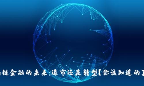区块链金融的未来：退市还是转型？你该知道的真相！