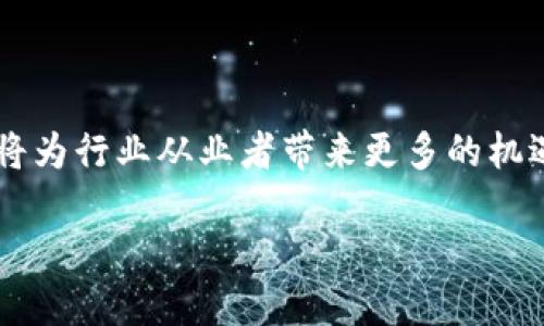 区块链游戏运营员：未来职业的新机遇与薪资揭秘

区块链游戏, 运营员工资, 职业前景, 游戏行业/guanjianci

引言：区块链游戏的崛起与新职业的诞生

随着区块链技术的迅猛发展，越来越多的行业在这股浪潮中找到了新的机会。游戏行业作为其中最为活跃的领域之一，正在经历一场前所未有的变革。区块链游戏，作为一种新兴的游戏模式，不仅在玩法上引领潮流，同时也催生出了一系列与之相关的新职业，其中区块链游戏运营员便是最具代表性的一个。

什么是区块链游戏运营员？

区块链游戏运营员的主要职责，显然与传统游戏运营员有很大的区别。他们不仅需要理解游戏的设计与玩法，还需对区块链技术有一定的了解。这类运营员需负责游戏的日常管理，社区互动，用户反馈的收集与处理，以及市场推广活动的策划与实施。

随着区块链游戏数量的增加，运营员的工作变得愈发重要。他们的任务不仅仅是维持游戏的正常运转，更是要构建和谐的玩家社区，提升用户的留存率与活跃度。简而言之，他们既是游戏的“管理员”，又是护航者与推广者。

区块链游戏运营员的薪资情况

关于薪资的问题，一直以来都是很多求职者关注的焦点。因为区块链技术的特殊性，加之游戏行业的活跃度，区块链游戏运营员的薪资水平普遍高于传统游戏运营职位。

根据业内数据显示，初级区块链游戏运营员的年薪一般在10万至20万人民币，而中级与高级运营员的薪资区间则可能达到30万甚至更高。部分优秀的运营人才，尤其是在一些顶级公司或知名项目中，年薪甚至能突破50万人民币。

影响薪资的因素

当然，运营员的薪资并不是一成不变的，影响其薪资水平的因素也是多方面的。首先，工作经验是一个关键因素。一般来说，拥有更丰富经验的运营员，其薪资往往也会较高。其次，公司的规模和曝光度也会影响薪资。一些知名的区块链游戏公司，通常能够提供更有竞争力的薪资待遇。

此外，所在地区的经济状况也是不可忽略的方面。在一线城市，特别是一线互联网公司聚集的地区，薪资水平往往会高于其他地方。

区块链游戏运营员的发展前景

随着越来越多的游戏项目搭载区块链技术，区块链游戏运营员的需求只会进一步增加。对于那些希望进入游戏行业，尤其是对区块链感兴趣的年轻人来说，这无疑是一个充满潜力的职业选择。

在技术不断迭代的今天，拥有一定技术背景的运营员将会更受欢迎。学会基本的编程知识、数据分析技能以及市场推广方法，将极大增强你的竞争力。此外，由于区块链技术本身的高度复杂性，能够理解并运用这些技术优势的运营员，在未来将会具备更大的职业发展空间。

结语：抓住机遇，迎接挑战

总的来说，随着区块链技术在游戏行业内的不断应用，区块链游戏运营员这一职业在未来几年内必将迎来一个蓬勃发展的阶段。行业需求的提升，必将为行业从业者带来更多的机遇和挑战。对于有志于此的年轻人，掌握相关技能，积极参与游戏社区，与业内前辈交流，努力提升自己的综合素质，未来的职业发展将会更上一层楼。 

所以，如果你对游戏和区块链技术都充满热情，不妨考虑成为一名区块链游戏运营员，抓住这个发展中的机会，开辟属于自己的职业道路！