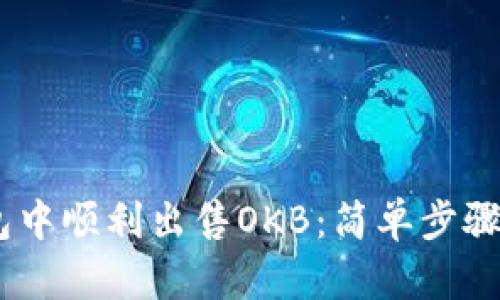 如何在IM钱包中顺利出售OKB：简单步骤教你轻松交易