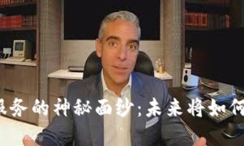 揭开区块链金融服务的神秘面纱：未来将如何改变我们的生活？