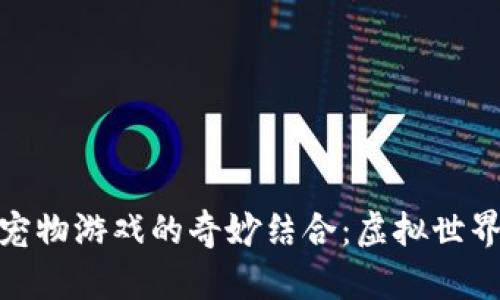 探索区块链与宠物游戏的奇妙结合：虚拟世界中的情感链接