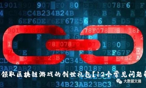 如何领取区块链游戏的创世礼包？12个常见问题解答！
