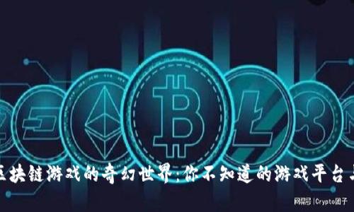 探索湖南区块链游戏的奇幻世界：你不知道的游戏平台与生态系统