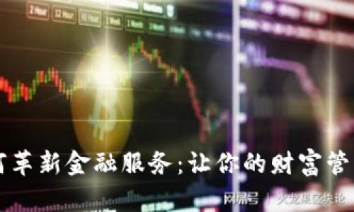 区块链如何革新金融服务：让你的财富管理焕然一新