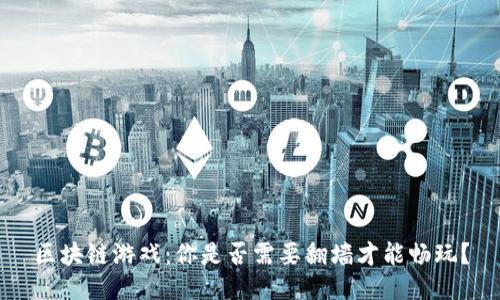 区块链游戏：你是否需要翻墙才能畅玩？