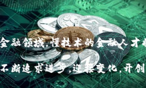 区块链工程与金融专业：未来的交汇点

区块链工程,金融专业,技术创新,数字货币/guanjianci

随着科技的不断进步，传统行业与新兴技术的交融，区块链工程作为一种颠覆性的技术，正逐步渗透到各个领域，尤其是在金融行业。许多人开始思考：区块链工程究竟属于金融专业吗？这个问题不仅涉及到学科划分，也关乎未来职业发展的方向。接下来，我们将深入探讨区块链工程与金融专业之间的关系。

区块链工程的基本概念

首先，了解区块链工程的基本概念至关重要。区块链是一个去中心化的分布式数据库技术，其数据结构通过加密方式保证数据的安全性和不可篡改性。简单来说，区块链可以被看作是一个记录交易信息的电子账本，所有用户都可以参与到这个网络中来进行数据的确认和验证。

区块链工程不仅涉及技术的开发与应用，还包括其在不同领域中的实际应用模式。目前，区块链的应用范围已经跨越了金融、物流、供应链管理、医疗健康等多个行业，显示出它作为一种技术的广泛适应性。

金融行业的变革与区块链的作用

金融行业一直以来都是科技创新的前沿阵地。从信用卡的普及到网上银行的兴起，金融服务的每一次变革都伴随着技术的进步。而区块链作为一种新兴技术，为金融行业带来了前所未有的变革机遇。

例如，在传统金融中，交易通常需要依赖中心化的机构作为信任中介，如银行或清算所。而区块链则通过去中心化的机制，允许交易双方直接进行交互，同时通过共识机制确保交易的安全性与透明度。这一点极大地降低了交易成本，提高了效率，令人向往。

区块链工程与金融专业的交集

从表面上看，区块链工程和金融专业似乎是两个截然不同的领域，但是它们之间的交集正在日益明显。许多金融企业开始探索区块链在支付、结算、合约执行等多个环节中的应用，这就需要懂得区块链技术的金融专业人才。换句话说，掌握区块链工程的相关知识，将使金融专业的从业者具备更强的综合竞争力。

反之，区块链工程师若具备金融领域的知识，则能够更好地将技术与行业需求结合，推动金融科技的创新。因此，区块链工程与金融专业不是对立的，而是相辅相成，彼此促进。

教育与职业发展：建议与方向

那么，对于希望在区块链和金融领域发展的人来说，应如何规划自己的学习与职业道路呢？首先，针对在校学生或想要转行的人，建议选择与金融科技相关的课程进行学习。例如，金融科技课程一般包括区块链原理与实务、数字货币、金融数据分析等内容。

同时，提升编程能力，特别是对于区块链开发语言如Solidity的掌握，也将是职业发展的重要一环。通过掌握这些技能，您将不仅能够理解区块链技术如何在金融领域应用，还能够参与到实际项目的开发中去。

实习与项目经验的重要性

在学习过程中，实习与项目经验是非常重要的。这不仅能帮助您将理论知识应用于实践，还能积累人脉资源。可以考虑加入金融科技相关的社团、实验室，甚至是创业公司，这些都将为您提供一个良好的实践平台。

此外，参与一些区块链相关的开放源代码项目，不仅会提升您的技术水平，还能增强您的简历，使您在求职时更具吸引力。

未来的挑战与机遇

尽管区块链技术在金融领域展现出巨大的潜力，但也面临着一系列的挑战。例如，区块链技术的可靠性、法律合规性、用户隐私保护等问题都还在不断探索中。这些挑战虽严峻，但也为技术人员提供了创新和发展的机遇。

总的来说，未来的金融专业人才不能仅仅停留在传统的知识体系之中，了解和掌握区块链工程的相关技术，将是适应行业变革和发展必不可少的一步。只有通过不断学习与实践，才能在瞬息万变的金融科技领域站稳脚跟。

总结：区块链工程与金融专业的融合趋势

综上所述，区块链工程并不仅仅属于金融专业，而是与其紧密相连，形成了一个新兴的交叉学科。随着区块链技术的不断发展与创新，未来在金融领域，懂技术的金融人才将会受到格外青睐。而从事区块链开发的工程师若具备金融背景，也将更加具有优势。

因此，金融专业与区块链工程的结合，不仅是当下需要，也是未来的发展趋势。在这个充满潜力和挑战的时代，愿每一位金融科技从业者都能不断追求进步，迎接变化，开创美好未来。