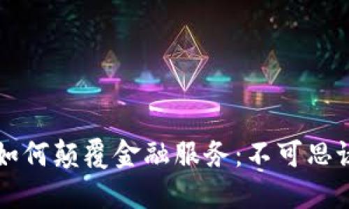 区块链技术如何颠覆金融服务：不可思议的未来已来