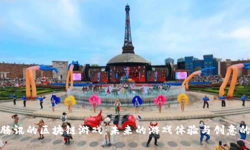 探索腾讯的区块链游戏：未来的游戏体验与创意的碰撞