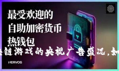 揭秘！2023年区块链游戏的央视广告盛况，如何引爆玩家热情？