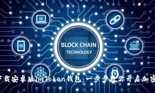 : 如何轻松下载安卓版imToken钱包：一步步教你开启加密货币的世界！