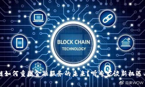 区块链如何重塑金融服务的未来？听专家谈新机遇与挑战