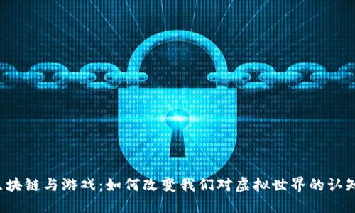 区块链与游戏：如何改变我们对虚拟世界的认知？