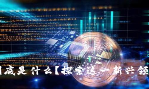 区块链游戏到底是什么？探索这一新兴领域的无限可能