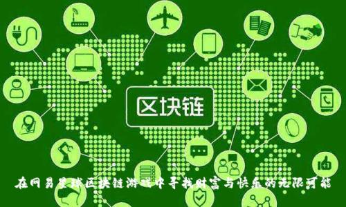 在网易星球区块链游戏中寻找财富与快乐的无限可能