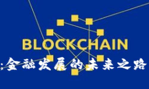 区块链新时代：金融发展的未来之路，探索无限可能