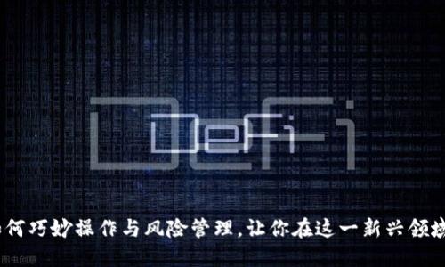 区块链金融圈：如何巧妙操作与风险管理，让你在这一新兴领域中立于不败之地