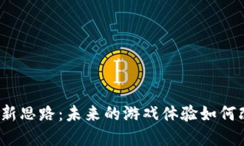 探索区块链游戏的创新思路：未来的游戏体验如何改变我们的数字娱乐？