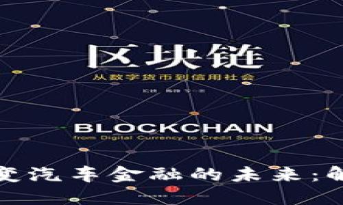 区块链如何改变汽车金融的未来：解锁信任与机遇