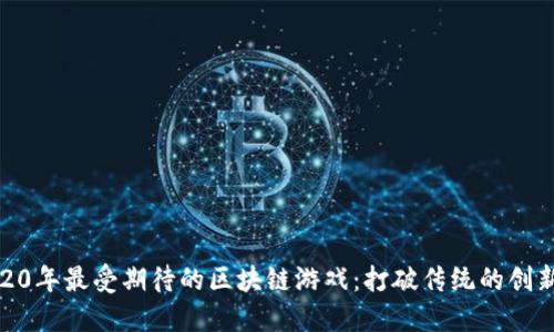 探秘2020年最受期待的区块链游戏：打破传统的创新与机遇