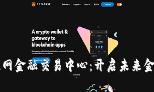 区块链互联网金融交易中心：开启未来金融的新篇章