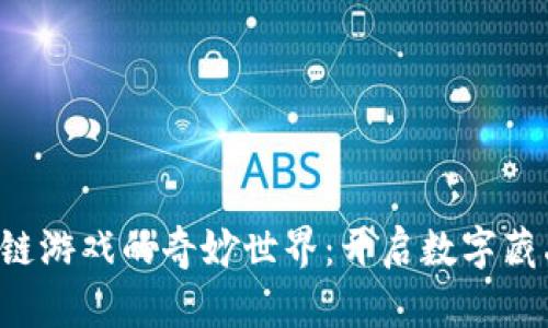 探索NFT区块链游戏的奇妙世界：开启数字藏品的燃情冒险